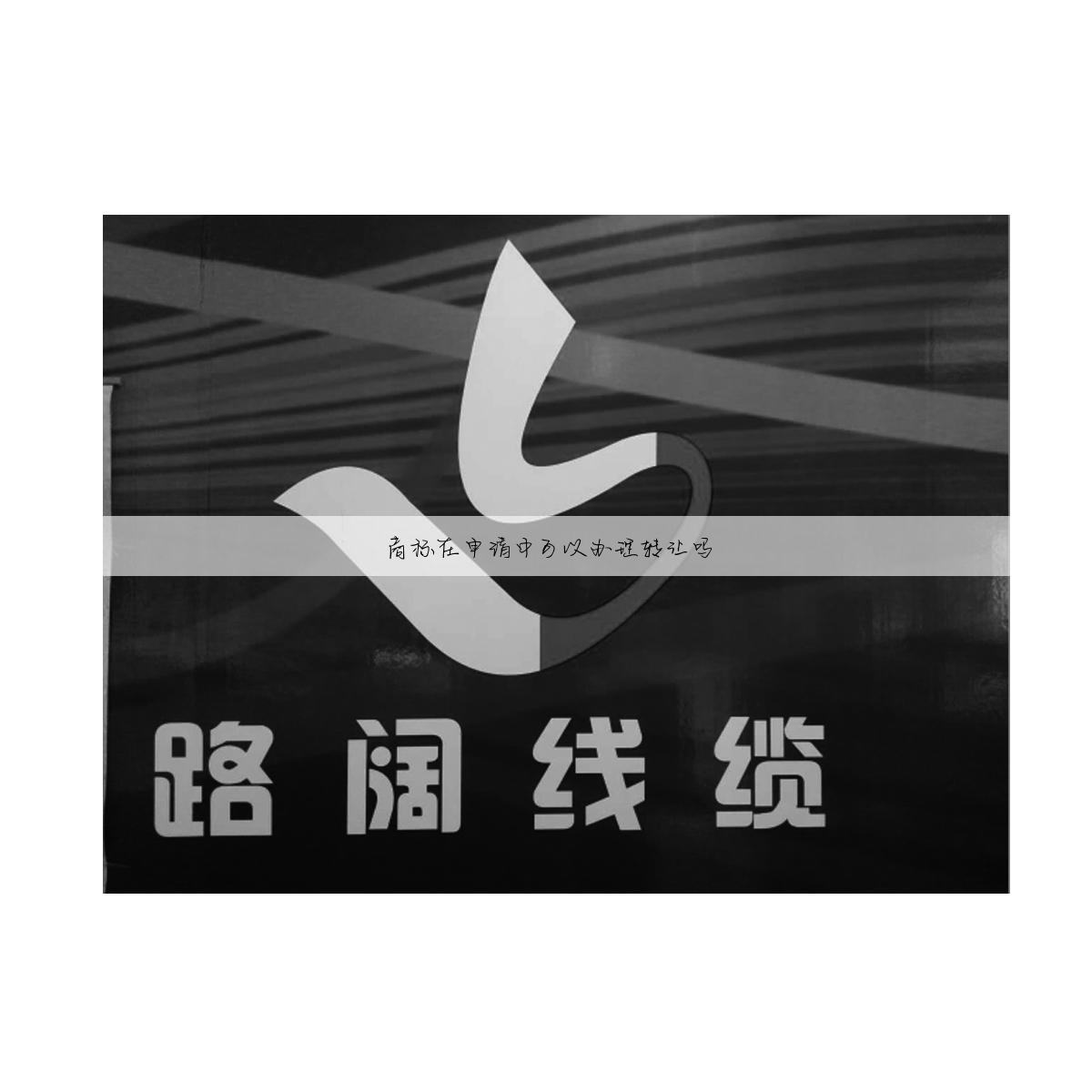 商标在申请中可以办理转让吗