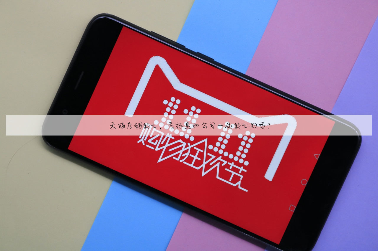 天猫店铺转让，商标是和公司一起转让的吗？