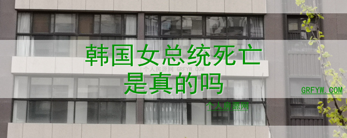 韩国女总统死亡是真的吗