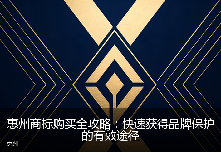 惠州商标购买全攻略：快速获得品牌保护的有效途径