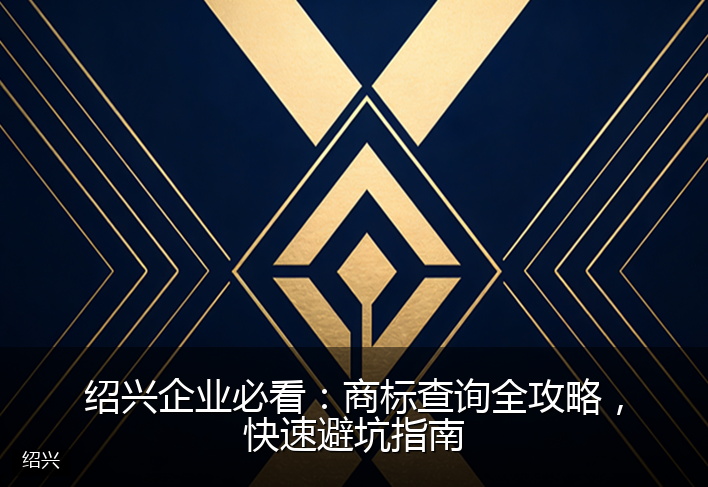 绍兴企业必看：商标查询全攻略，快速避坑指南