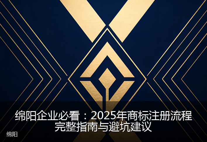 绵阳企业必看：2025年商标注册流程完整指南与避坑建议