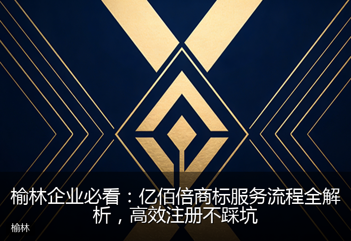 榆林企业必看：亿佰倍商标服务流程全解析，高效注册不踩坑