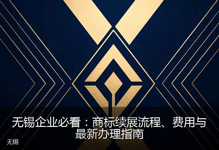 无锡企业必看：商标续展流程、费用与最新办理指南