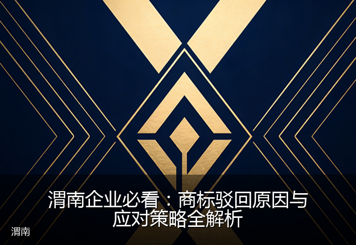 渭南企业必看：商标驳回原因与应对策略全解析