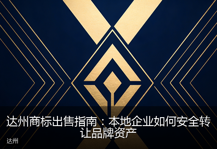 达州商标出售指南：本地企业如何安全转让品牌资产