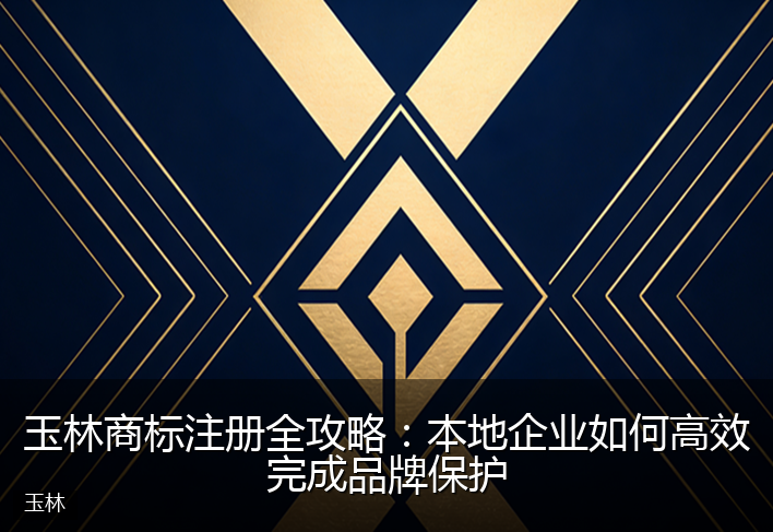 玉林商标注册全攻略：本地企业如何高效完成品牌保护