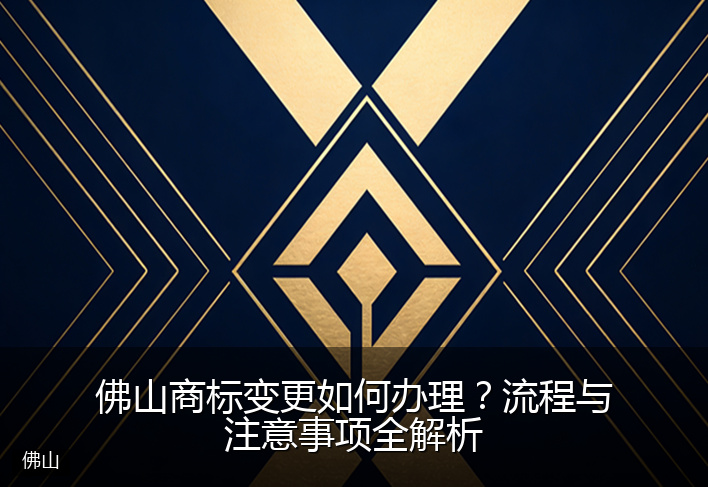 佛山商标变更如何办理？流程与注意事项全解析