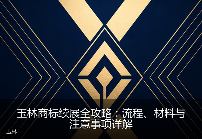 玉林商标续展全攻略：流程、材料与注意事项详解
