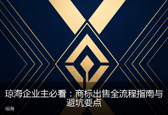 琼海企业主必看：商标出售全流程指南与避坑要点