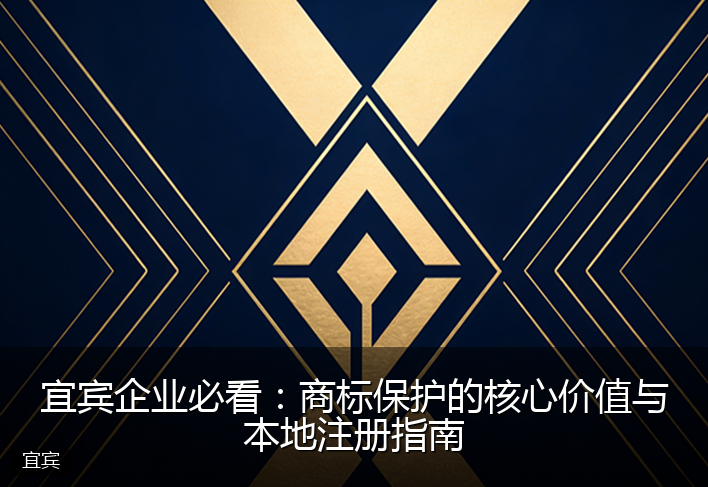 宜宾企业必看：商标保护的核心价值与本地注册指南