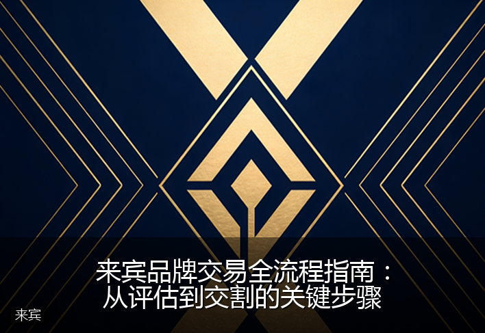 来宾品牌交易全流程指南：从评估到交割的关键步骤