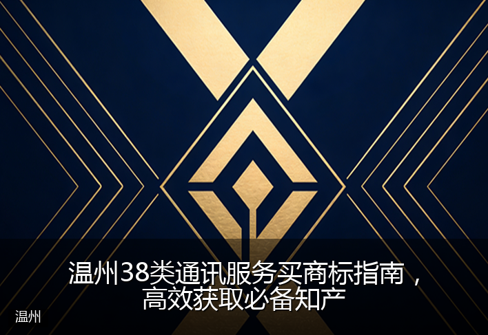 温州38类通讯服务买商标指南，高效获取必备知产