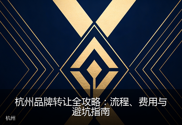 杭州品牌转让全攻略：流程、费用与避坑指南