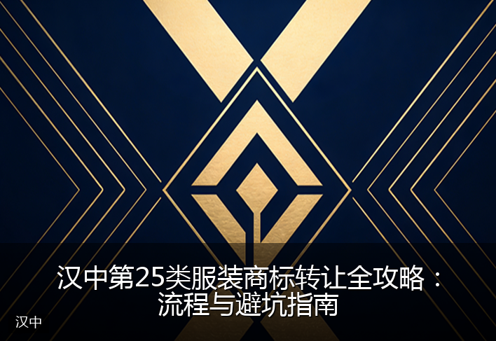 汉中第25类服装商标转让全攻略：流程与避坑指南