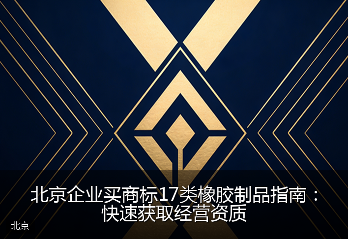 北京企业买商标17类橡胶制品指南：快速获取经营资质