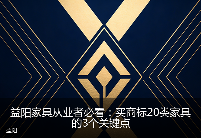 益阳家具从业者必看：买商标20类家具的3个关键点
