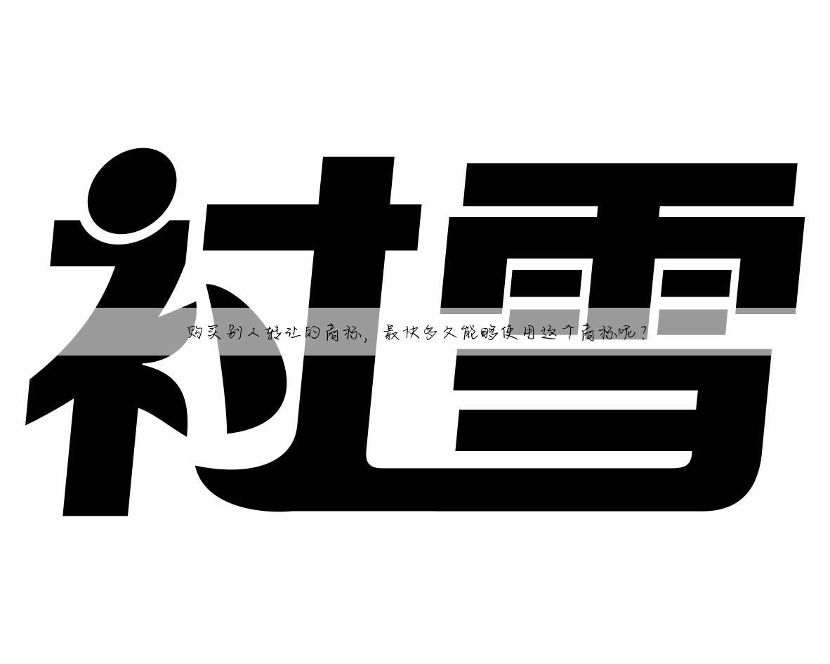 购买别人转让的商标,最快多久能够使用这个商标呢?