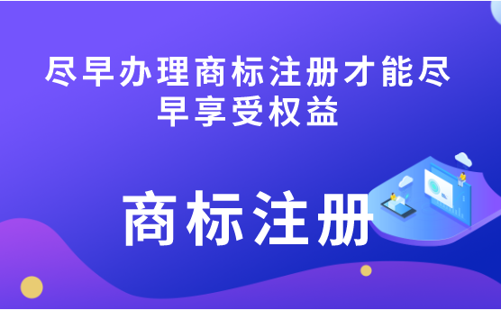 尽早办理商标注册才能尽早享受权益