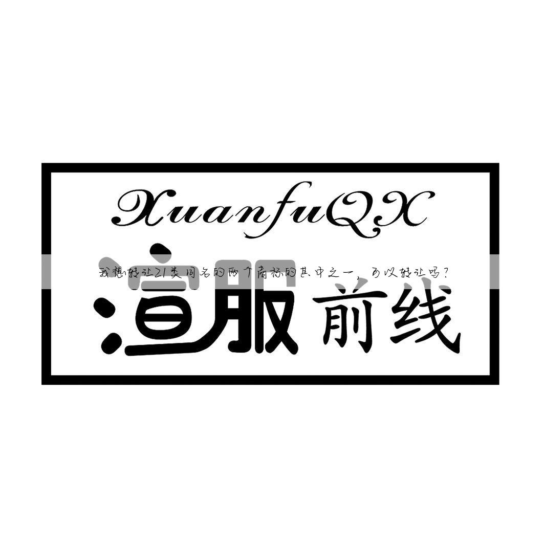 我想转让21类同名的两个商标的其中之一,可以转让吗?