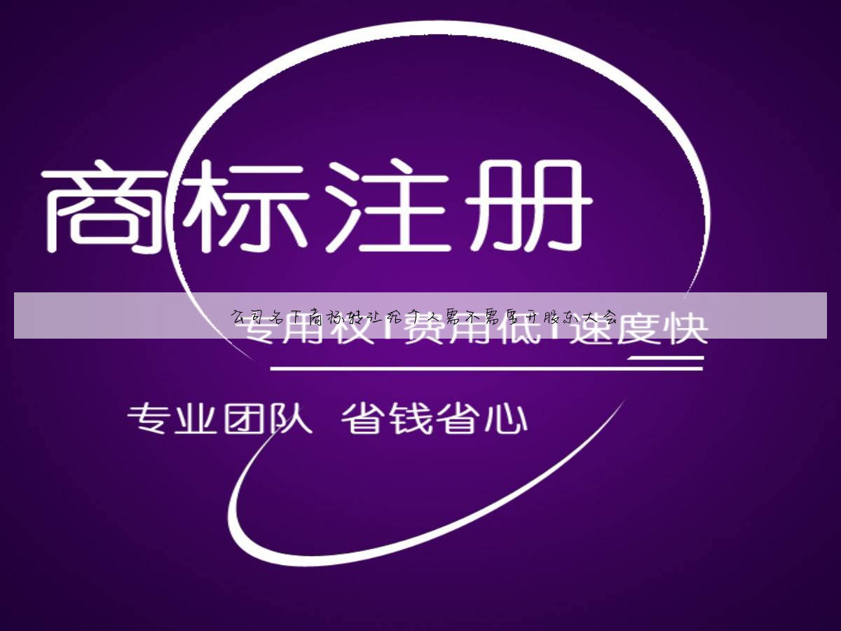 公司名下商标转让给个人需不需要开股东大会