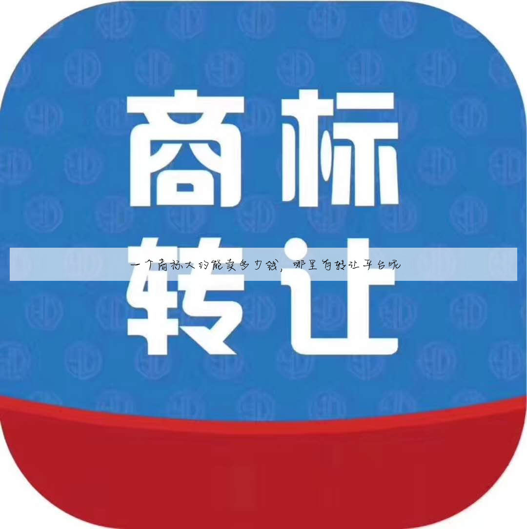 一个商标大约能卖多少钱,哪里有转让平台呢