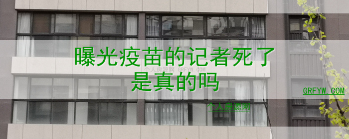 曝光疫苗的记者死了是真的吗