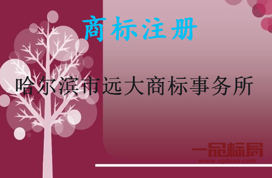 哈尔滨市远大商标事务所有限公司 哈尔滨市远大商标事务所有限公司