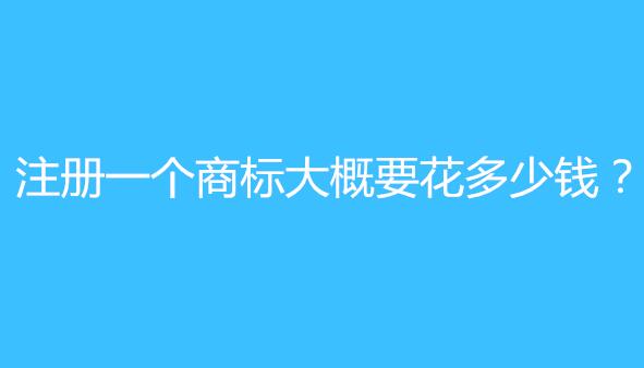 一品标局告诉你:注册一个商标大概要花多少钱? 一品标局告诉你:注册一个商标大概要花多少钱?